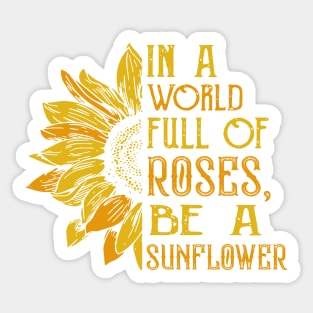 In a world full of roses, Be a sunflower Sticker